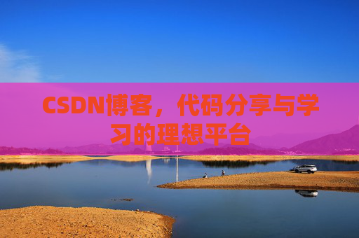 CSDN博客,代码分享与学习的理想平台